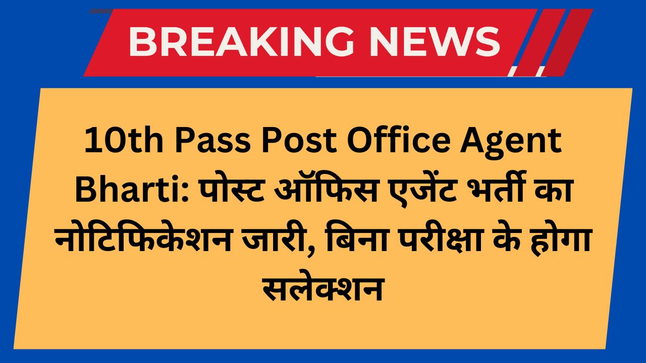 10th Pass Post Office Agent Bharti: पोस्ट ऑफिस एजेंट भर्ती का नोटिफिकेशन जारी, बिना परीक्षा के होगा सलेक्शन