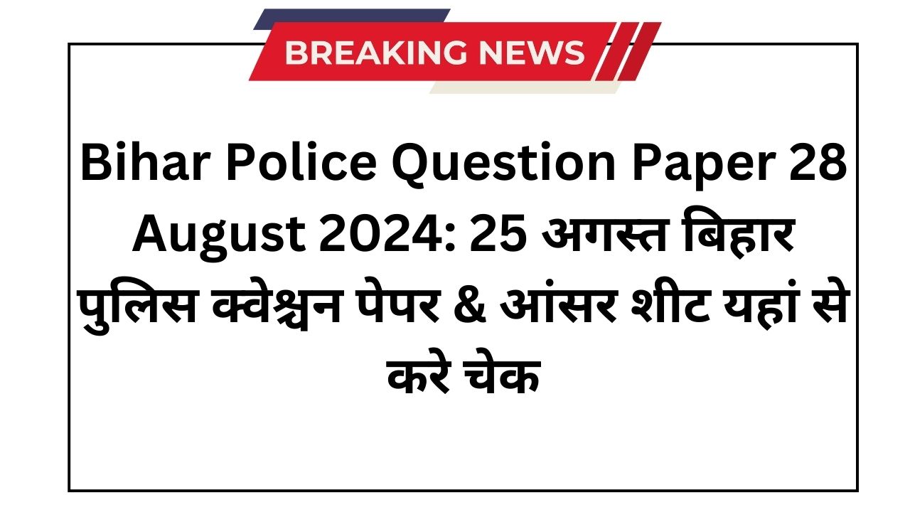 Bihar Police Question Paper 28 August 2024: 25 अगस्त बिहार पुलिस क्वेश्चन पेपर & आंसर शीट यहां से करे चेक