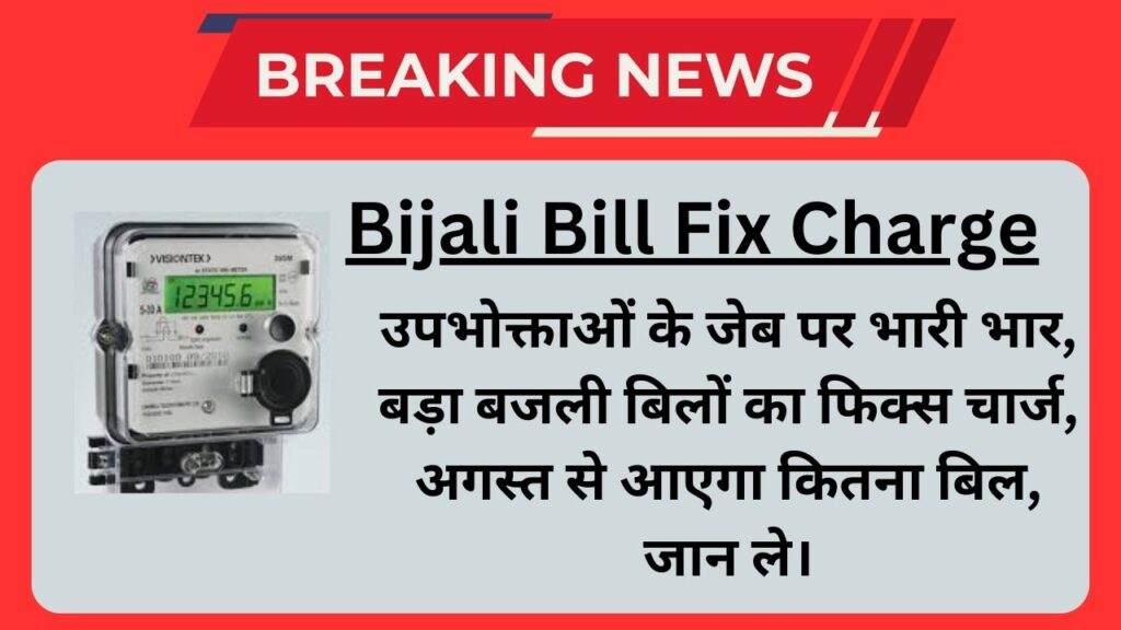 Bijali Bill Fix Charge: उपभोक्ताओं के जेब पर भारी भार, बड़ा बजली बिलों का फिक्स चार्ज, अगस्त से आएगा कितना बिल, जान ले।