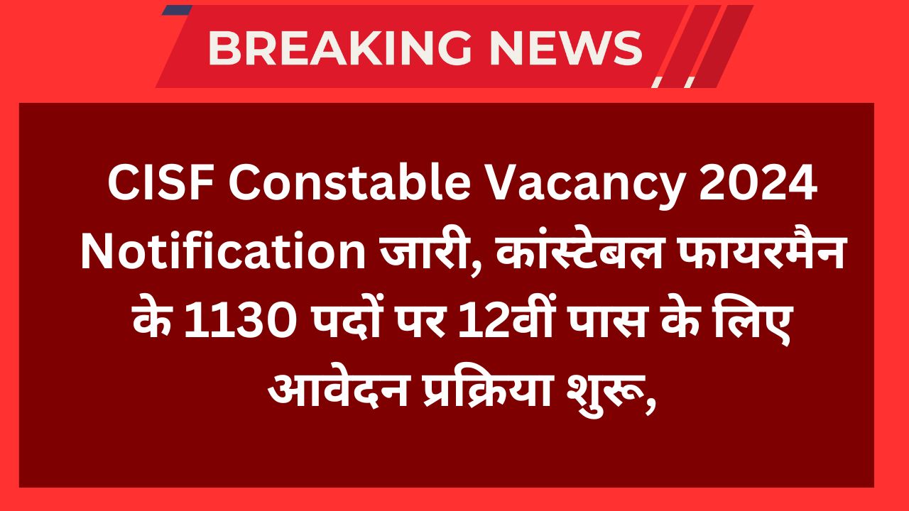 CISF Constable Vacancy 2024 Notification जारी, कांस्टेबल फायरमैन के 1130 पदों पर 12वीं पास के लिए आवेदन प्रक्रिया शुरू,