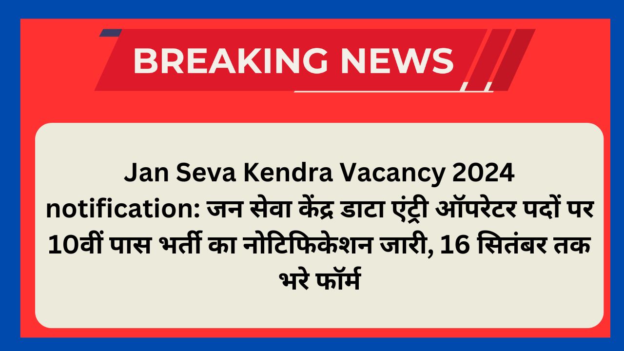 Jan Seva Kendra Vacancy 2024 notification: जन सेवा केंद्र डाटा एंट्री ऑपरेटर पदों पर 10वीं पास भर्ती का नोटिफिकेशन जारी, 16 सितंबर तक भरे फॉर्म