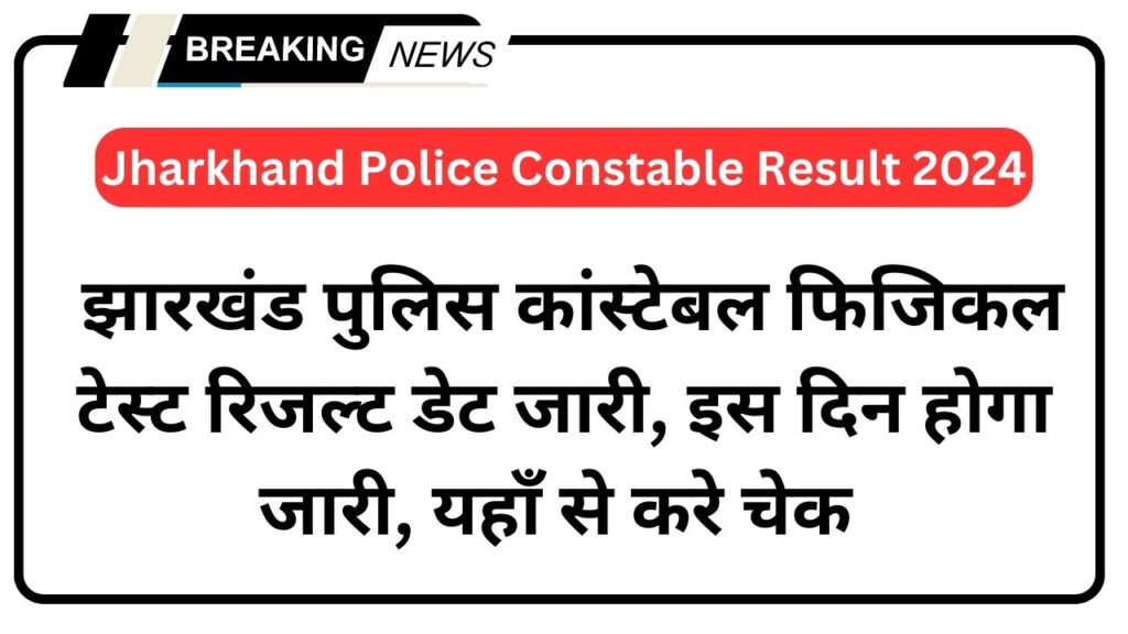 Jharkhand Police Constable Result 2024, झारखंड पुलिस कांस्टेबल फिजिकल टेस्ट रिजल्ट डेट जारी, इस दिन होगा जारी, यहाँ से करे चेक 