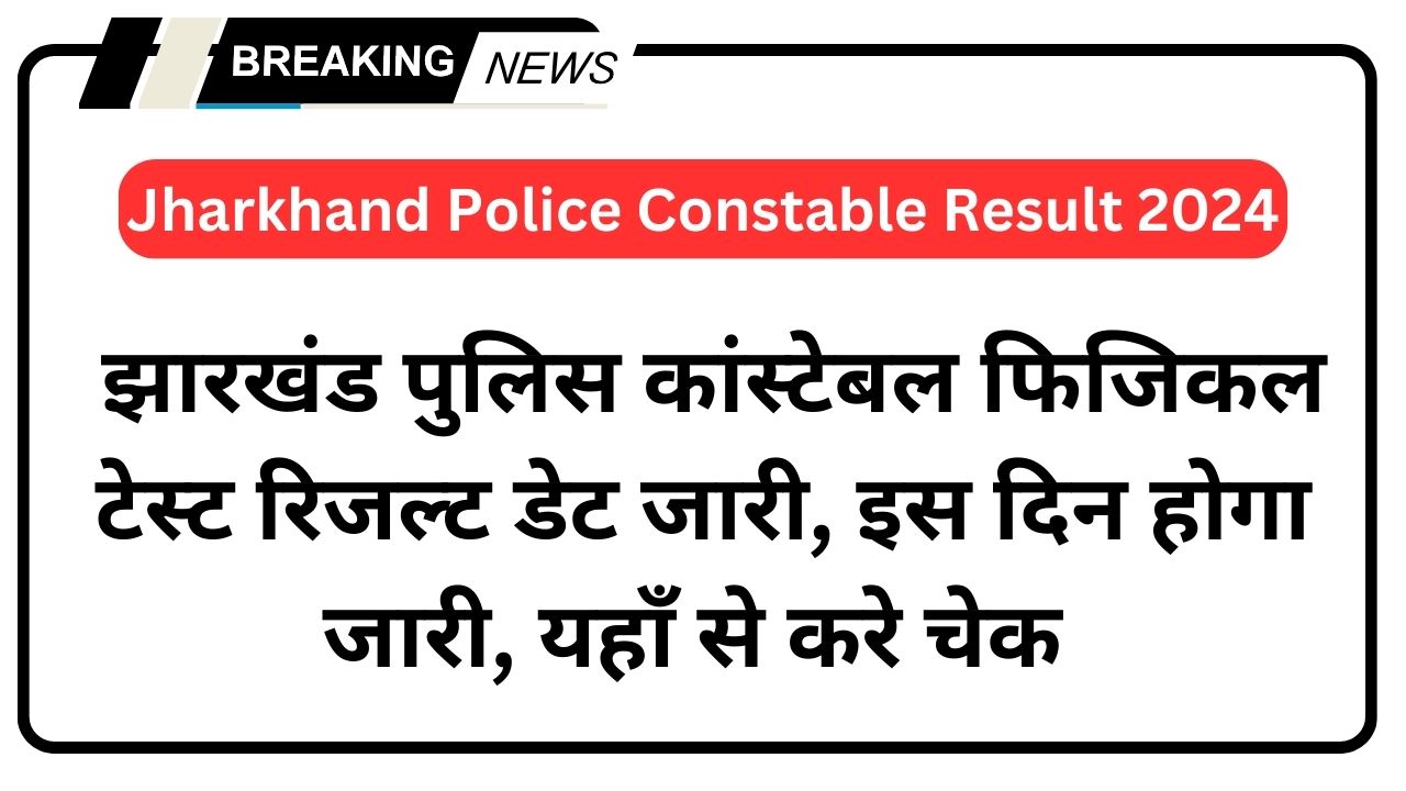 Jharkhand Police Constable Result 2024, झारखंड पुलिस कांस्टेबल फिजिकल टेस्ट रिजल्ट डेट जारी, इस दिन होगा जारी, यहाँ से करे चेक