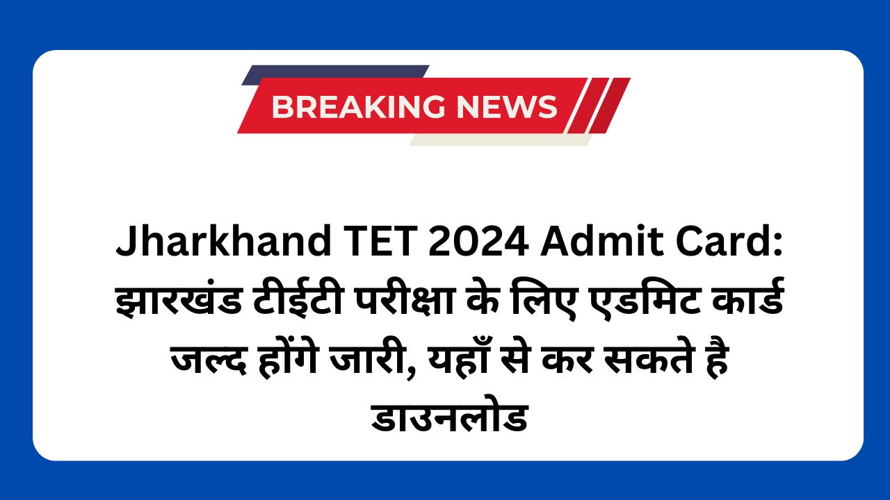 Jharkhand TET 2024 Admit Card: झारखंड टीईटी परीक्षा के लिए एडमिट कार्ड जल्द होंगे जारी, यहाँ से कर सकते है डाउनलोड