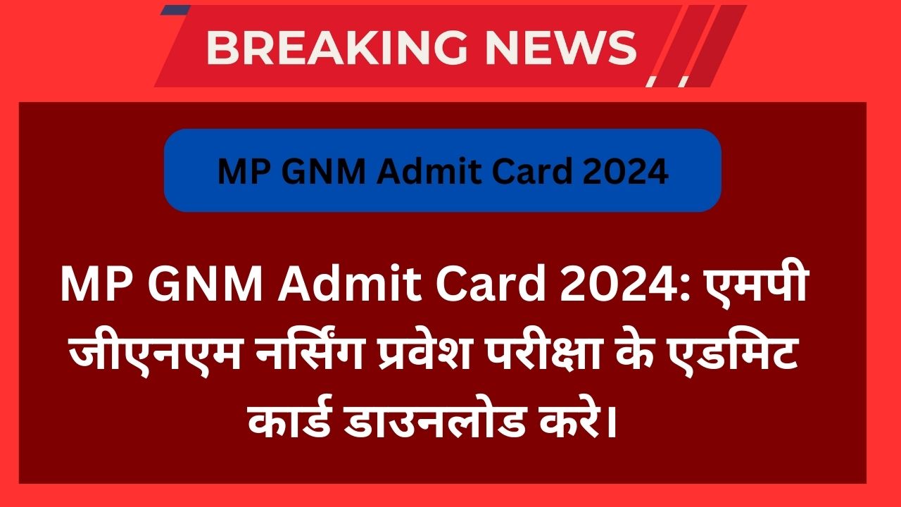 MP GNM Admit Card 2024: एमपी जीएनएम नर्सिंग प्रवेश परीक्षा के एडमिट कार्ड डाउनलोड करे।