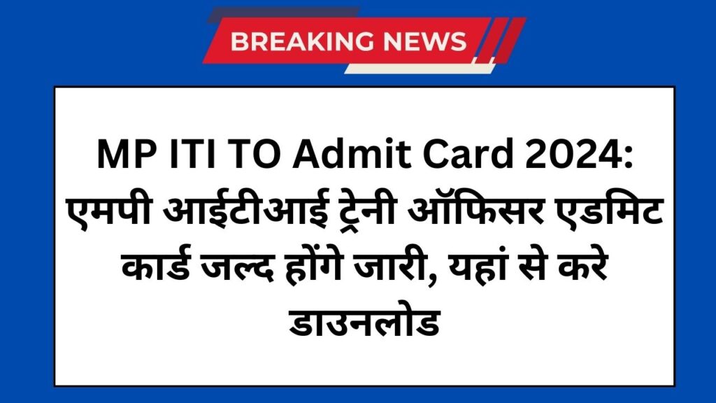 MP ITI TO Admit Card 2024: एमपी आईटीआई ट्रेनी ऑफिसर एडमिट कार्ड जल्द होंगे जारी, यहां से करे डाउनलोड