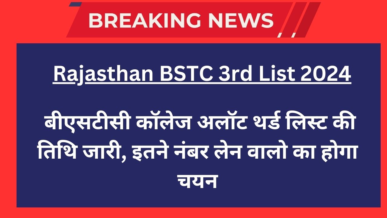 Rajasthan BSTC 3rd List 2024: बीएसटीसी कॉलेज अलॉट थर्ड लिस्ट की तिथि जारी, इतने नंबर लेन वालो का होगा चयन