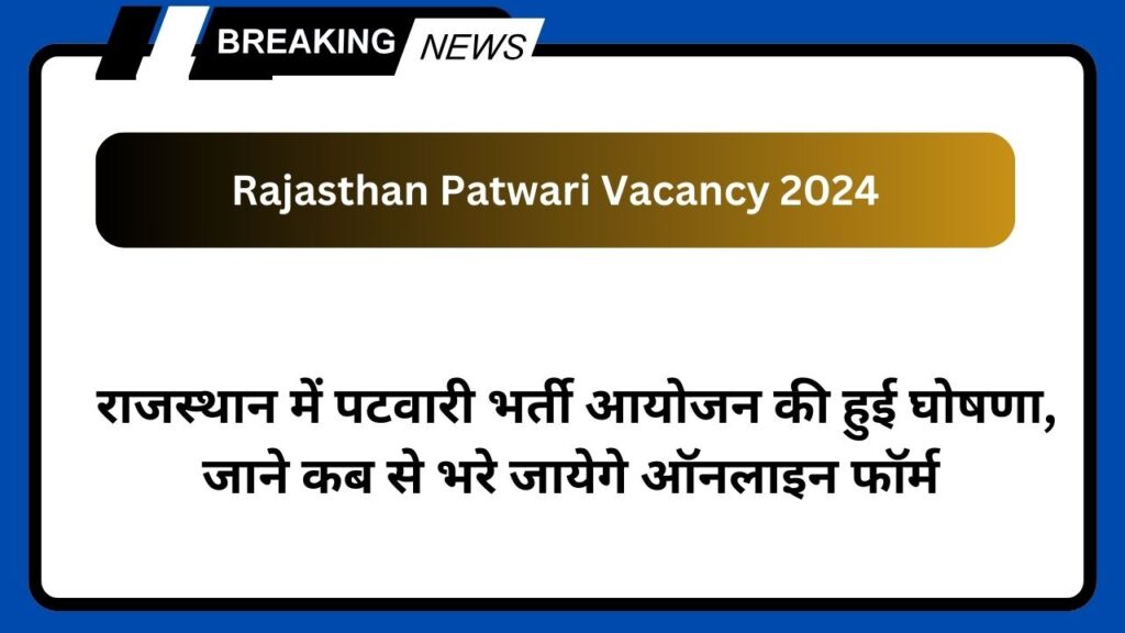 Rajasthan Patwari Vacancy 2024: राजस्थान में पटवारी भर्ती आयोजन की हुई घोषणा, जाने कब से भरे जायेगे ऑनलाइन फॉर्म