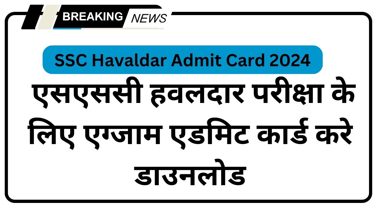 SSC Havaldar Admit Card 2024: एसएससी हवलदार परीक्षा के लिए एग्जाम डेट जारी, जाने हवलदार परीक्षा एडमिट कार्ड कब आएंगे