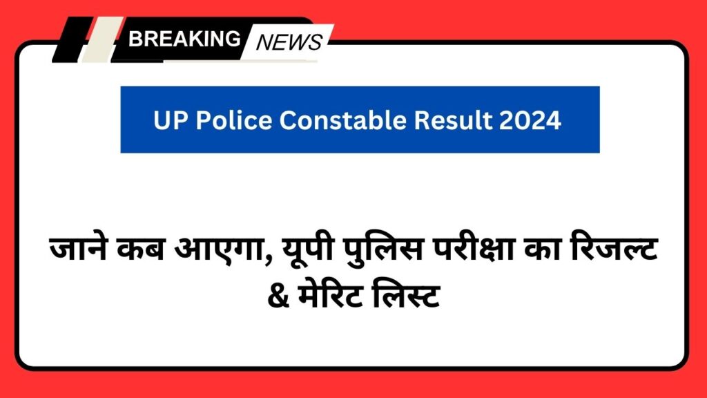 UP Police Constable Result 2024 जाने कब आएगा, यूपी पुलिस परीक्षा का रिजल्ट & मेरिट लिस्ट