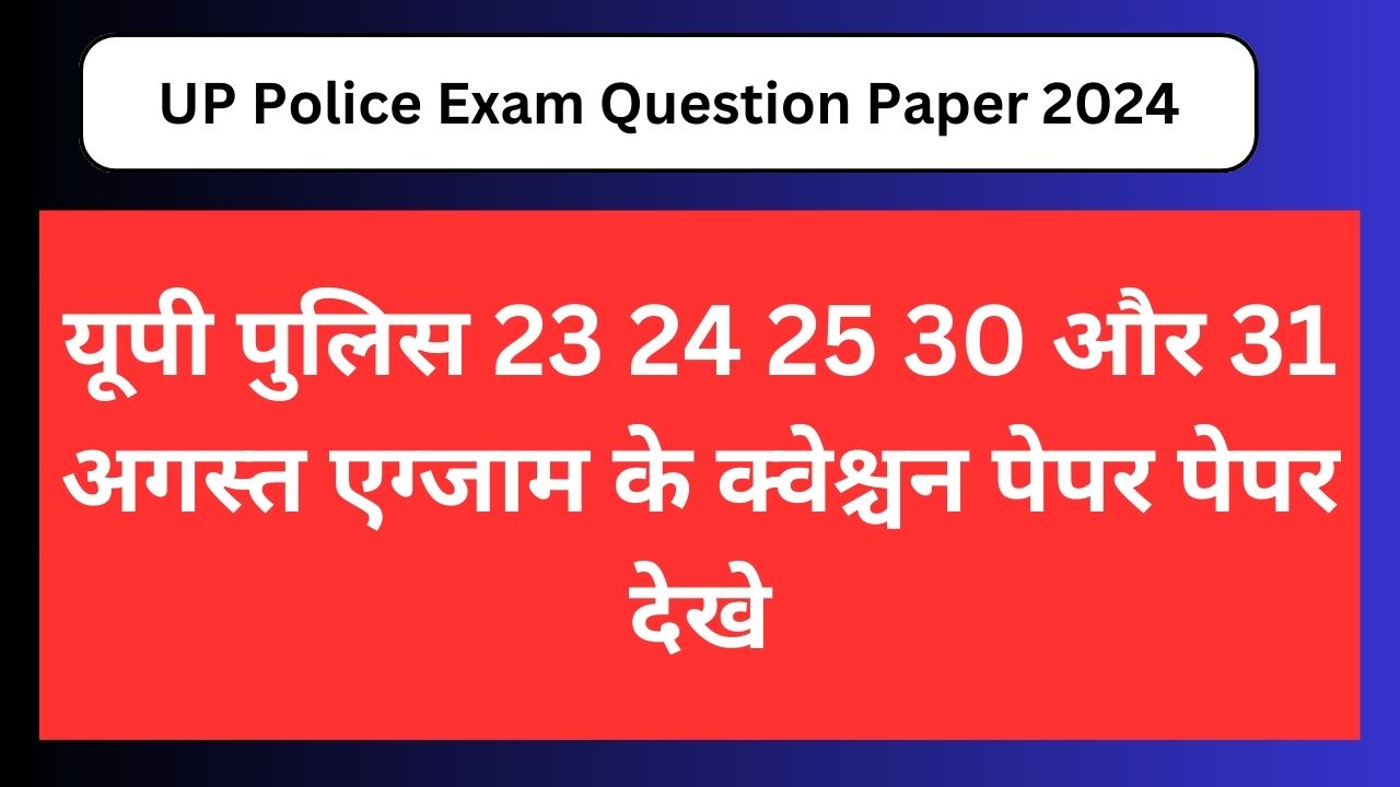 UP Police Exam Question Paper 2024: यूपी पुलिस 23 24 25 30 और 31 अगस्त एग्जाम के क्वेश्चन पेपर पेपर देखे