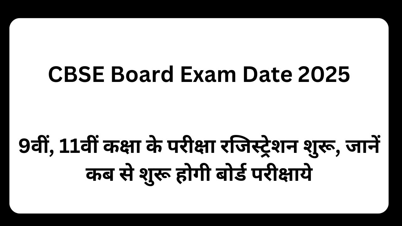 CBSE Board Exam Date 2025: 9वीं, 11वीं कक्षा के परीक्षा रजिस्ट्रेशन शुरू, जानें कब से शुरू होगी बोर्ड परीक्षाये