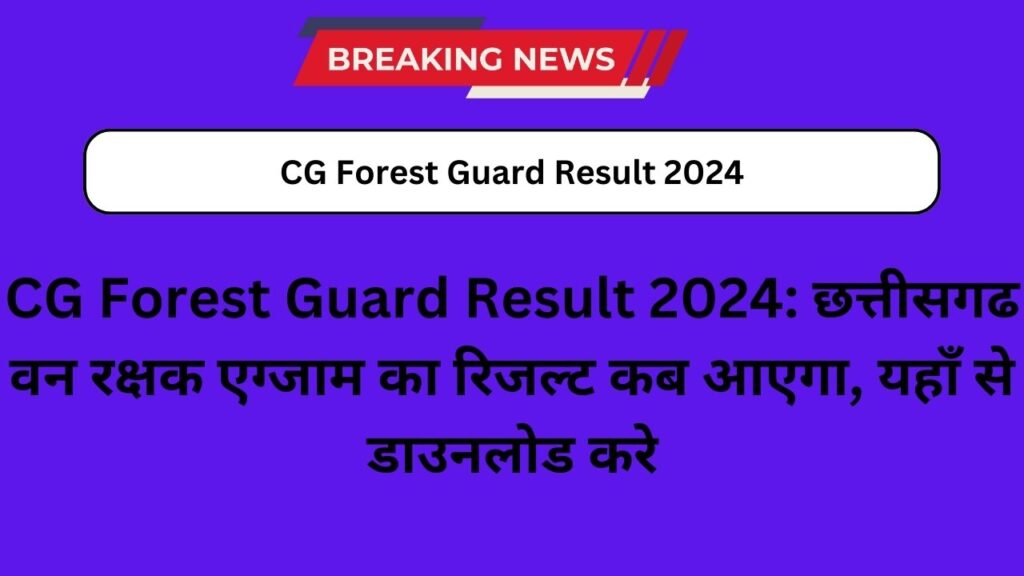 CG Forest Guard Result 2024: छत्तीसगढ वन रक्षक एग्जाम का रिजल्ट कब आएगा, यहाँ से डाउनलोड करे