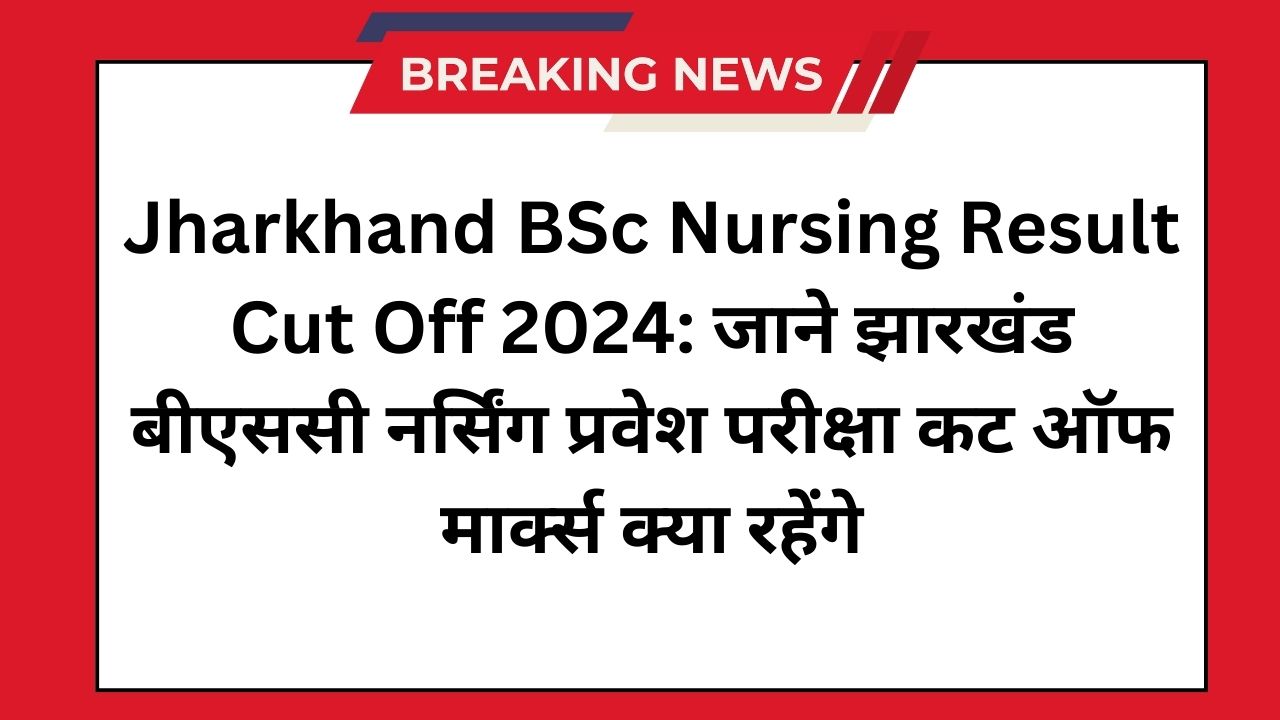 Jharkhand BSc Nursing Result Cut Off 2024: जाने झारखंड बीएससी नर्सिंग प्रवेश परीक्षा कट ऑफ मार्क्स क्या रहेंगे