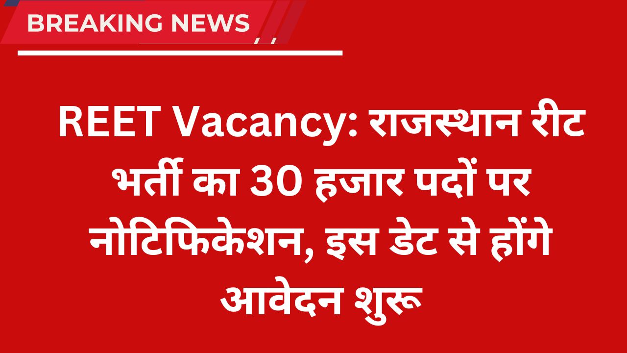 REET Vacancy: राजस्थान रीट भर्ती का 30 हजार पदों पर नोटिफिकेशन, इस डेट से होंगे आवेदन शुरू