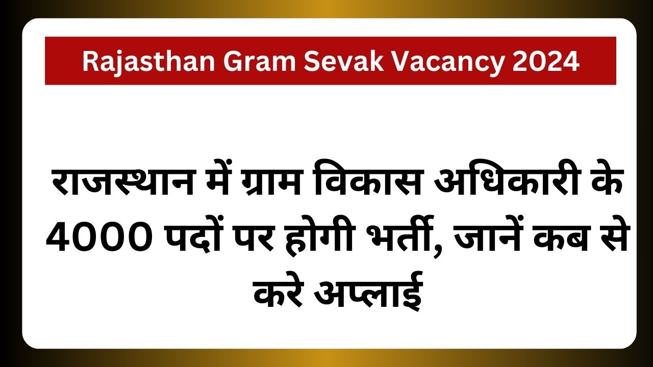 Rajasthan Gram Sevak Vacancy 2024: राजस्थान में ग्राम विकास अधिकारी के 4000 पदों पर होगी भर्ती, जानें कब से करे अप्लाई