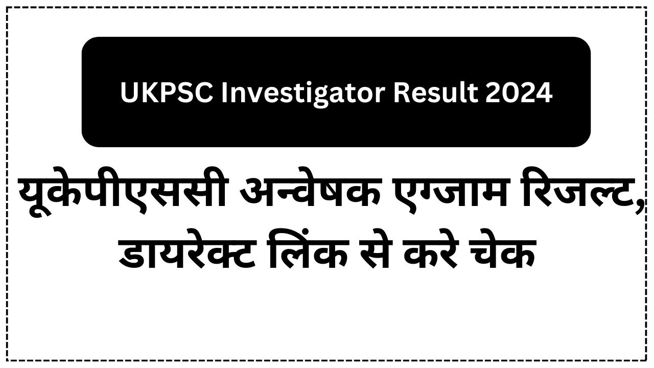 UKPSC Investigator Result 2024 : यूकेपीएससी अन्वेषक एग्जाम रिजल्ट, डायरेक्ट लिंक से करे चेक