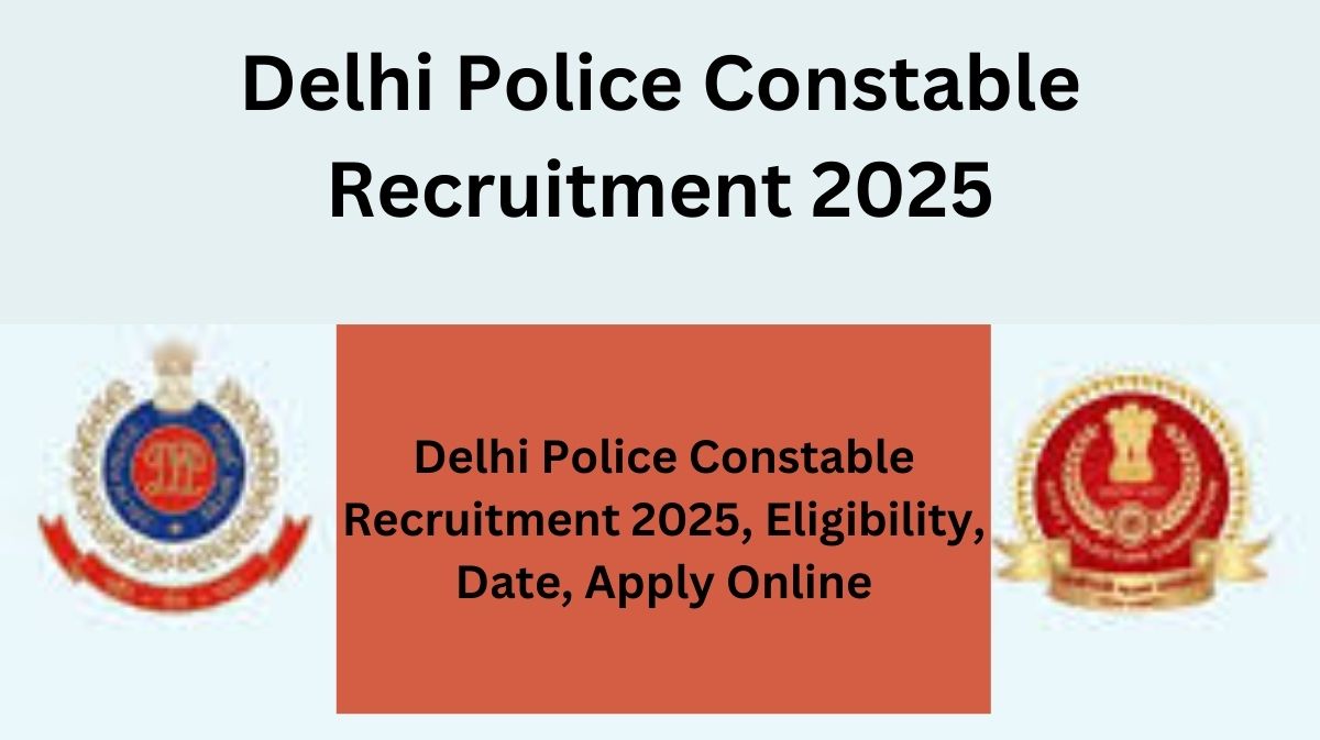 Delhi Police Constable Recruitment 2025, Eligibility, Date, Apply Online