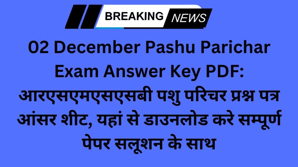 02 December Pashu Parichar Exam Answer Key PDF: आरएसएमएसएसबी पशु परिचर प्रश्न पत्र आंसर शीट, यहां से डाउनलोड करे सम्पूर्ण पेपर सलूशन के साथ