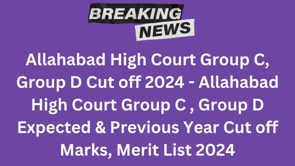 Allahabad High Court Group C, Group D Cut off 2024 - Allahabad High Court Group C , Group D Expected & Previous Year Cut off Marks, Merit List 2024