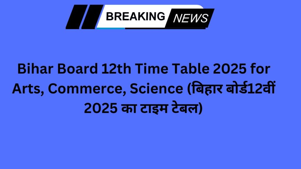 Bihar Board 12th Time Table 2025 for Arts, Commerce, Science (बिहार बोर्ड12वीं 2025 का टाइम टेबल)