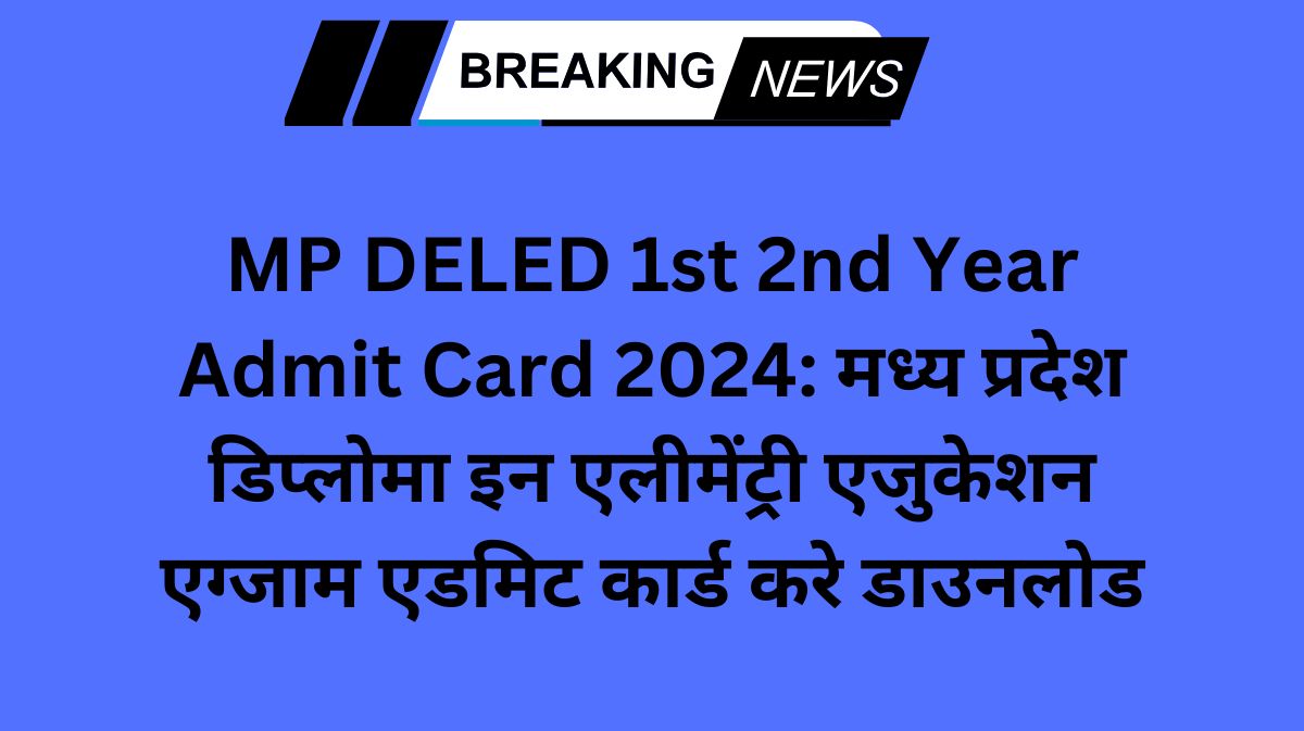 MP DELED 1st 2nd Year Admit Card 2024: मध्य प्रदेश डिप्लोमा इन एलीमेंट्री एजुकेशन एग्जाम एडमिट कार्ड करे डाउनलोड