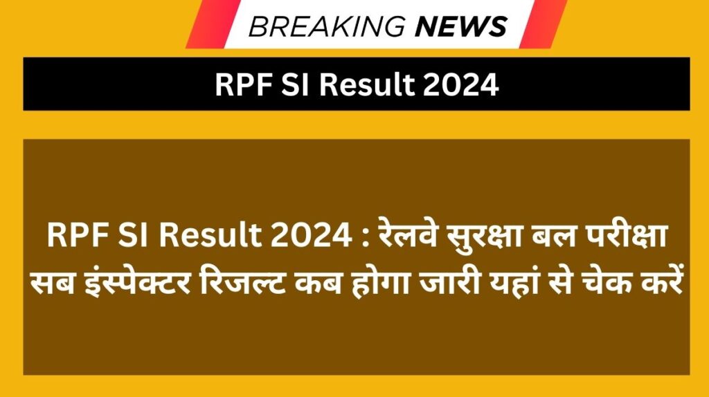 RPF SI Result 2024 : रेलवे सुरक्षा बल परीक्षा सब इंस्पेक्टर रिजल्ट कब होगा जारी यहां से चेक करें